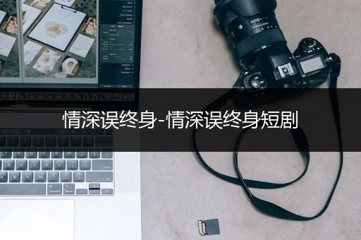 情深误终身-情深误终身短剧